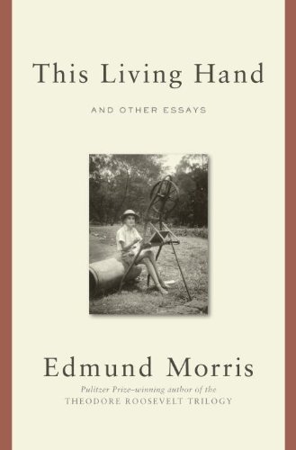 This Living Hand And Other Essays Edmund Morris