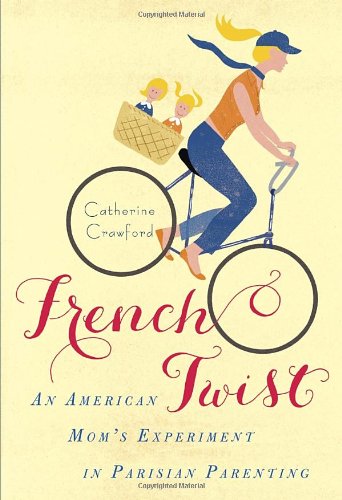 French Twist An American Moms Experiment In Parisian Parenting Reprint Catherine Crawford
