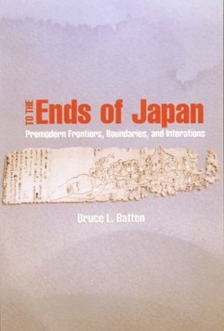 To The Ends Of Japan Premodern Frontiers Boundaries And Interactions Bruce Loyd Batten