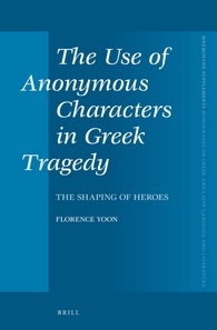 The Use Of Anonymous Characters In Greek Tragedy The Shaping Of Heroes Florence Yoon