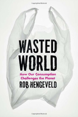Wasted World How Our Consumption Challenges The Planet First Edition Rob Hengeveld