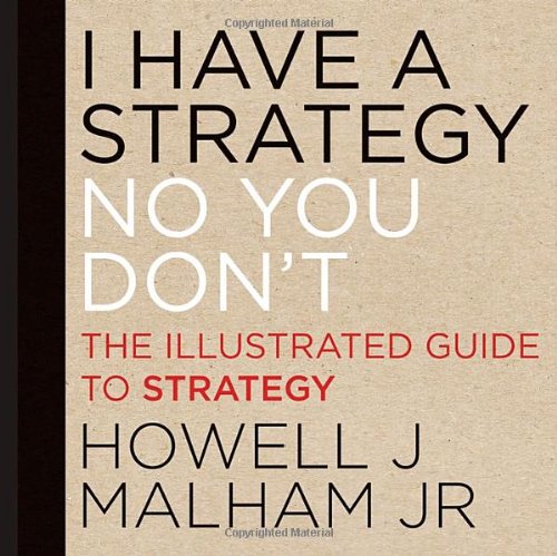I Have A Strategy No You Dont The Illustrated Guide To Strategy 1st Edition Howell J Malham Jr