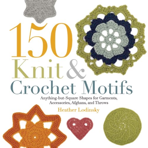 150 Knit And Crochet Motifs Anythingbutsquare Shapes For Garments Accessories Afghans And Throws Heather Lodinsky
