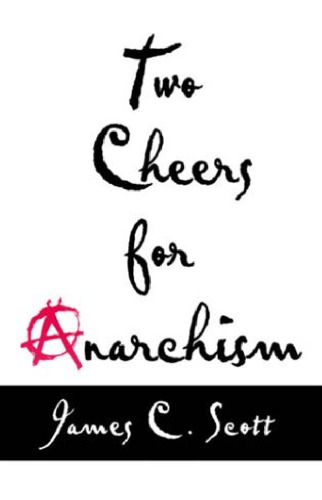 Two Cheers For Anarchism Six Easy Pieces On Autonomy Dignity And Meaningful Work And Play James C Scott