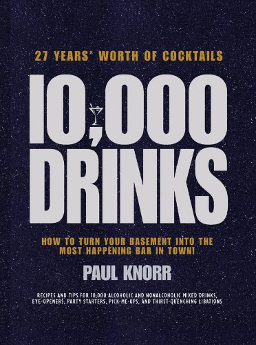 10000 Drinks How To Turn Your Basement Into The Most Happening Bar In Town 1st Edition Paul Knorr