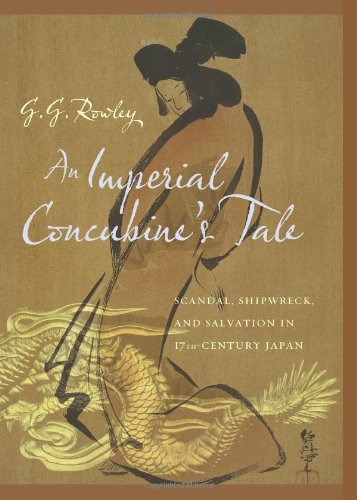 An Imperial Concubines Tale Scandal Shipwreck And Salvation In Seventeenthcentury Japan G G Rowley