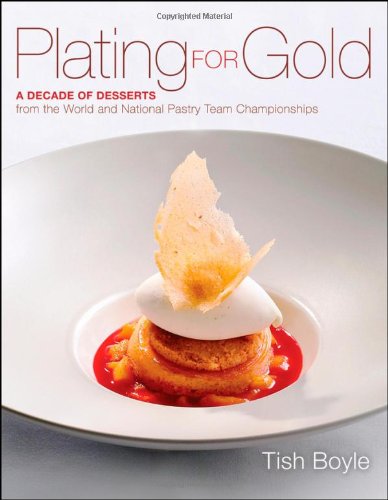 Plating For Gold A Decade Of Dessert Recipes From The World And National Pastry Team Championships 1st Edition Tish Boyle