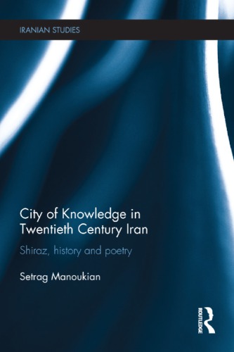 City Of Knowledge In Twentieth Century Iran Shiraz History And Poetry Setrag Manoukian