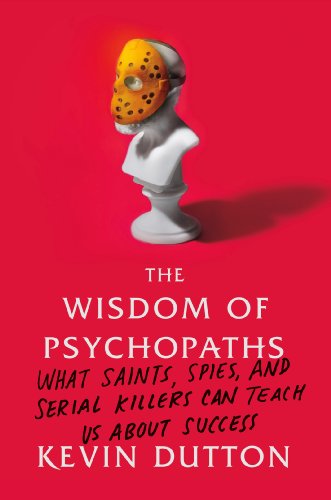 The Wisdom Of Psychopaths What Saints Spies And Serial Killers Can Teach Us About Success Kevin Dutton