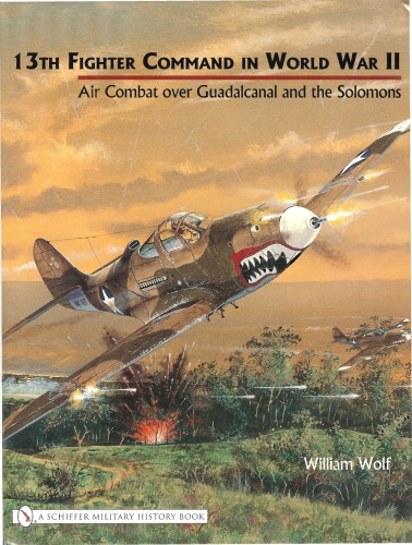 13th Fighter Command In World War Ii Air Combat Over Guadalcanal And The Solomons William Wolf