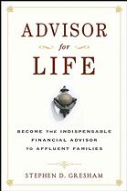 Advisor For Life Become The Indispensable Financial Advisor To Affluent Families Stephen D Gresham