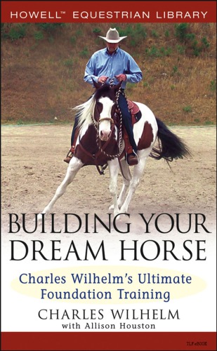 Building Your Dream Horse Charles Wilhelms Ultimate Foundation Training Charles Wilhelm Allison W Houston