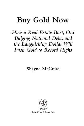 Buy Gold Now How A Real Estate Bust Our Bulging National Debt And The Languishing Dollar Will Push Gold To Record Highs Shayne Mcguire