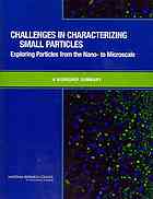 Challenges In Characterizing Small Particles Exploring Particles From The Nano To Microscale S A Workshop Summary Tina M Masciangioli Joe Alper National Research Council Us Chemical Sciences Roundtable