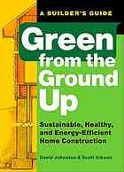 Green From The Ground Up A Builders Guide Sustainable Healthy And Energyefficient Home Construction David Johnston Scott Gibson