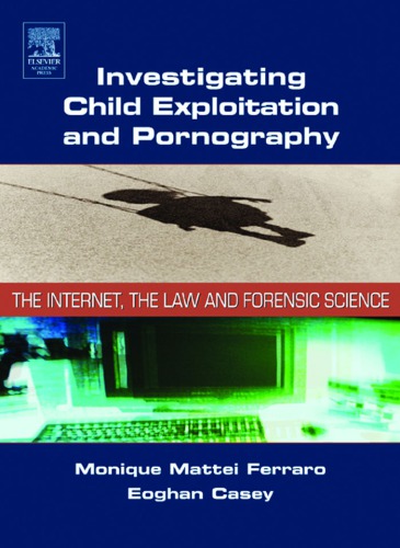 Investigating Child Exploitation And Pornography The Internet The Law And Forensic Science Monique Mattei Ferraro Eoghan Casey Michael Mcgrath