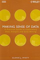 Making Sense Of Data A Practical Guide To Exploratory Data Analysis And Data Mining Glenn J Myatt