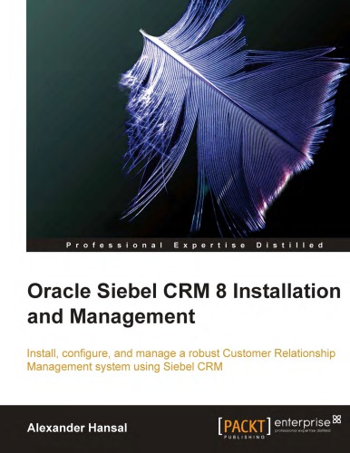 Oracle Siebel Crm 8 Installation And Management Install Configure And Manage A Robust Customer Relationship Management System Using Siebel Crm Alexander Hansal