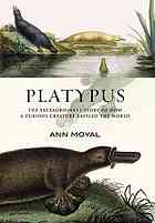Platypus The Extraordinary Story Of How A Curious Creature Baffled The World Ann Mozley Moyal