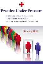 Practice Under Pressure Primary Care Physicians And Their Medicine In The Twentyfirst Century Timothy Hoff