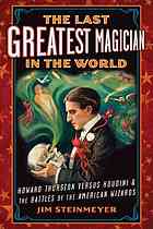 The Last Greatest Magician In The World Howard Thurston Vs Houdini The Battles Of The American Wizards Jim Steinmeyer