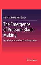 The Emergence Of Pressure Blade Making From Origin To Modern Experimentation 1st Edition Pierre M Desrosiers Auth