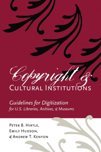 Copyright And Cultural Institutions Guidelines For Digitization For Us Libraries Archives And Museums Peter B Hirtle Emily Hudson Andrew T Kenyon Cornell University Library