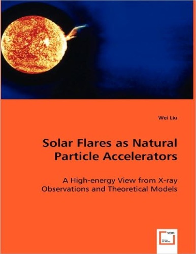 Solar Flares As Natural Particle Accelerators A Highenergy View From Xray Observations And Theoretical Models Wei Liu