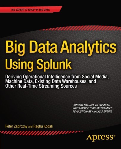Big Data Analytics Using Splunk Deriving Operational Intelligence From Social Media Machine Data Existing Data Warehouses And Other Realtime Streaming Sources 1st Edition Peter Zadrozny