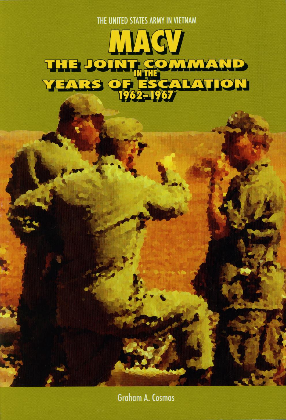 Macv The Joint Command In The Years Of Escalation 19621967 Graham A Cosmas Center Of Military History
