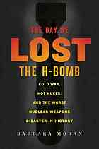 The Day We Lost The Hbomb Cold War Hot Nukes And The Worst Nuclear Weapons Disaster In History 1st Barbara Moran