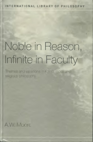 Noble In Reason Infinite In Faculty Themes And Variations In Kants Moral And Religious Philosophy Aw Moore