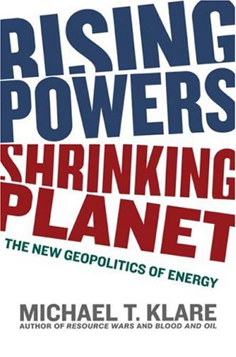 Rising Powers Shrinking Planet The New Geopolitics Of Energy 1st Edition Michael T Klare
