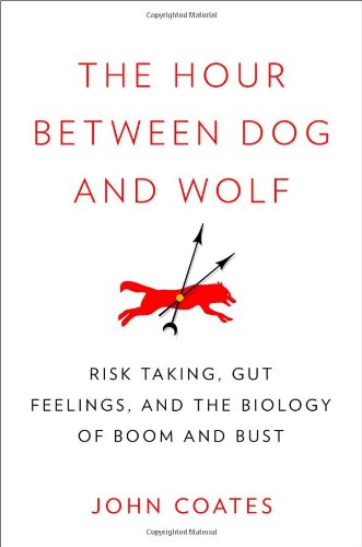 The Hour Between Dog And Wolf Risk Taking Gut Feelings And The Biology Of Boom And Bust 1st Edition John Coates