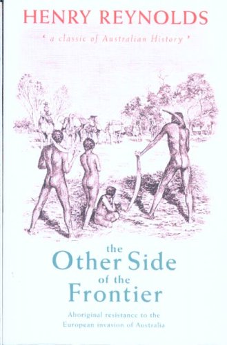 The Other Side Of The Frontier Aboriginal Resistance To The European Invasion Of Australia H Reynolds