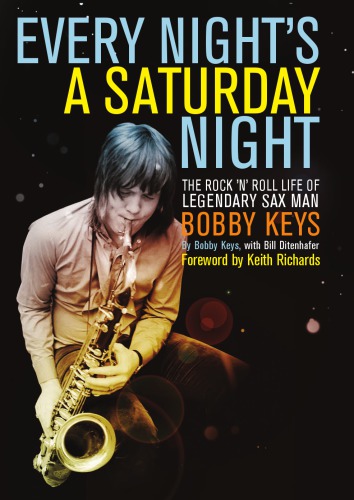 Every Nights A Saturday Night The Rock N Roll Life Of Legendary Sax Man Bobby Keys Bobby Keys