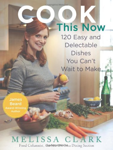 Cook This Now 120 Easy And Delectable Dishes You Cant Wait To Make Melissa Clark