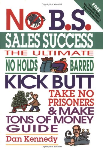 No Bs Sales Success The Ultimate No Holds Barred Kick Butt Take No Prisoners Tough And Spirited Guide Dan Kennedy