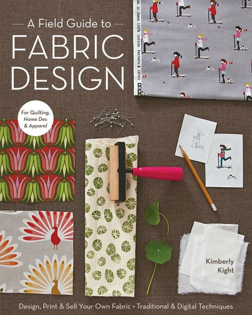 A Field Guide To Fabric Design Design Print Sell Your Own Fabric Traditional Digital Techniques Kimberly Kight