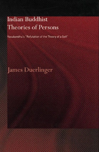 Indian Buddhist Theories Of Persons Vasubandhus Refutation Of The Theory Of A Self James Duerlinger