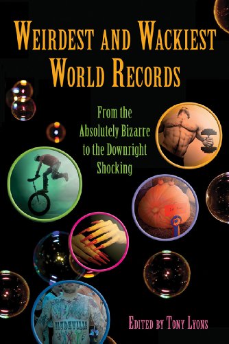Weirdest And Wackiest World Records From The Absolutely Bizarre To The Downright Shocking 1st Edition Tony Lyons