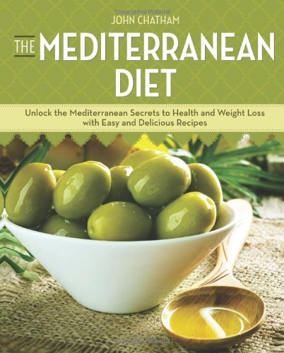 The Mediterranean Diet Unlock The Mediterranean Secrets To Health And Weight Loss With Easy And Delicious Recipes John Chatham