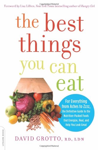 The Best Things You Can Eat For Everything From Aches To Zzzz The Definitive Guide To The Nutritionpacked Foods That Energize Heal And Help You Look Great 1st Edition David Grotto