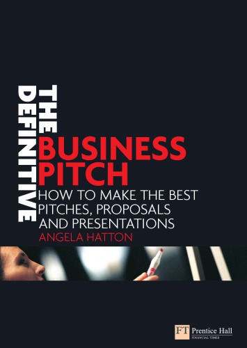 The Definitive Business Pitch How To Make The Best Pitches Proposals And Presentations 1st Edition Angela Hatton