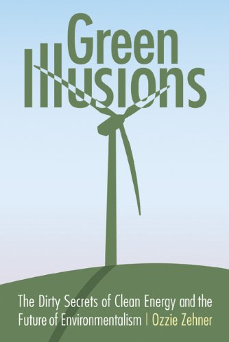 Green Illusions The Dirty Secrets Of Clean Energy And The Future Of Environmentalism Ozzie Zehner