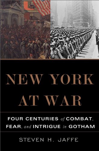 New York At War Four Centuries Of Combat Fear And Intrigue In Gotham Steven H Jaffe