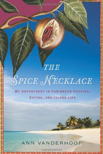 The Spice Necklace My Adventures In Caribbean Cooking Eating And Island Life 1st Edition Ann Vanderhoof