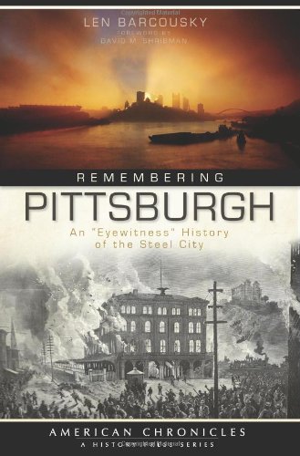 Remembering Pittsburgh Pa An Eyewitness History Of The Steel City Len Barcousky