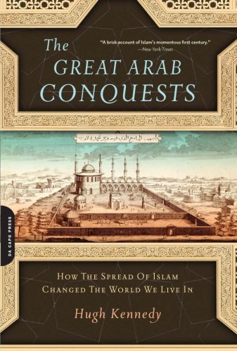 The Great Arab Conquests How The Spread Of Islam Changed The World We Live In Reprint Hugh Kennedy