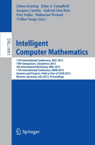 Intelligent Computer Mathematics 11th International Conference Aisc 2012 19th Symposium Calculemus 2012 5th International Workshop Dml 2012 11th International Conference Mkm 2012 Systems And Projects Held As Part Of Cicm 2012 Bremen Germany J 1st Edition Jesse Alama